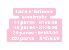 Card c brincos quadrado 24 pares R 35 00 48 pares R 70 00 72 pares R 105 00 120 pares R 175 00