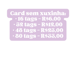 Card sem xuxinha 16 tags R 6 00 32 tags R 12 00 48 tags R 23 00 80 tags R 33 00