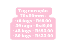 Tag coração 70x80mm 16 tags R 6 00 32 tags R 12 00 48 tags R 23 00 80 tags R 33 00