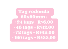 Tag redonda 60x60mm 24 tags R 6 00 48 tags R 12 00 72 tags R 23 00 120 tags R 33 00