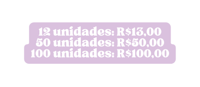 12 unidades R 13 00 50 unidades R 50 00 100 unidades R 100 00