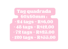 Tag quadrada 60x60mm 24 tags R 6 00 48 tags R 12 00 72 tags R 23 00 120 tags R 33 00