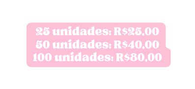 25 unidades R 25 00 50 unidades R 40 00 100 unidades R 80 00