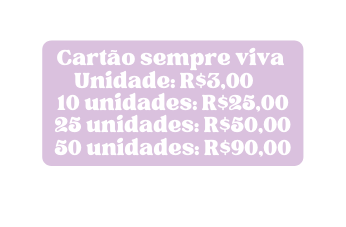 Cartão sempre viva Unidade R 3 00 10 unidades R 25 00 25 unidades R 50 00 50 unidades R 90 00